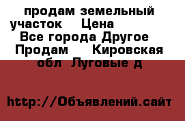 продам земельный участок  › Цена ­ 60 000 - Все города Другое » Продам   . Кировская обл.,Луговые д.